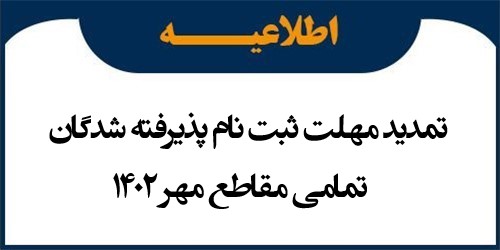 تمدید مهلت ثبت نام پذیرفته شدگان تمامی مقاطع اعلام شده مهر 1402