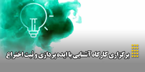 برگزاری کارگاه «آشنایی با ایده‌پردازی و ثبت اختراع»