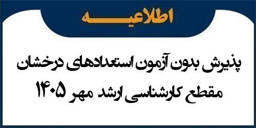 اطلاعیه پذیرش بدون آزمون استعدادهای درخشان در مقطع کارشناسی ارشد