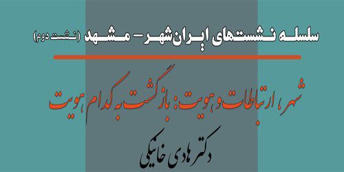 نشست دوم از سلسله نشست‌های ایران‌شهر- مشهد با عنوان «شهر، ارتباطات و هویت: بازگشت به کدام هویت»