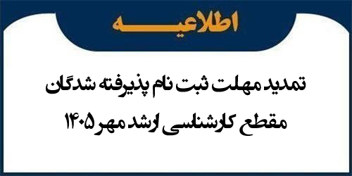 اطلاعیه تمدید ثبت نام پذیرفته شدگان مقطع کارشناسی ارشد مهر 1405